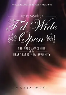 F'd Wide Open: Niegrzeczne przebudzenie nowej ludzkości opartej na sercu - F'd Wide Open: The Rude Awakening of the Heart-Based New Humanity