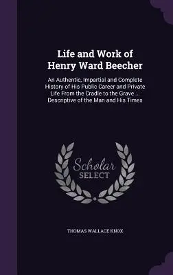 Życie i dzieło Henry'ego Warda Beechera: Autentyczna, bezstronna i kompletna historia jego kariery publicznej i życia prywatnego od kołyski aż po grób. - Life and Work of Henry Ward Beecher: An Authentic, Impartial and Complete History of His Public Career and Private Life From the Cradle to the Grave .