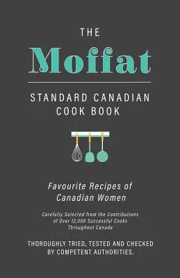 The Moffat Standard Canadian Cook Book - Ulubione przepisy kanadyjskich kobiet starannie wybrane z wkładu ponad 12 000 odnoszących sukcesy kucharzy - The Moffat Standard Canadian Cook Book - Favourite Recipes of Canadian Women Carefully Selected from the Contributions of Over 12,000 Successful Cooks