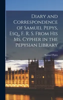 Pamiętnik i korespondencja Samuela Pepysa, Esq., F. R. S. Z jego Ms. Cypher w Bibliotece Pepysian - Diary and Correspondence of Samuel Pepys, Esq., F. R. S. From His Ms. Cypher in the Pepysian Library