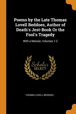 Wiersze zmarłego Thomasa Lovella Beddoesa, autora Death's Jest-Book Or the Fool's Tragedy: Z pamiętnikiem, tomy 1-2 - Poems by the Late Thomas Lovell Beddoes, Author of Death's Jest-Book Or the Fool's Tragedy: With a Memoir, Volumes 1-2