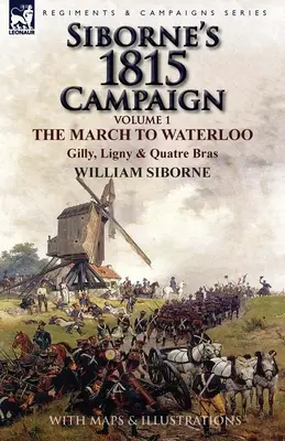 Kampania Siborne'a 1815: Tom 1 - Marsz na Waterloo, Gilly, Ligny i Quatre Bras - Siborne's 1815 Campaign: Volume 1-The March to Waterloo, Gilly, Ligny & Quatre Bras