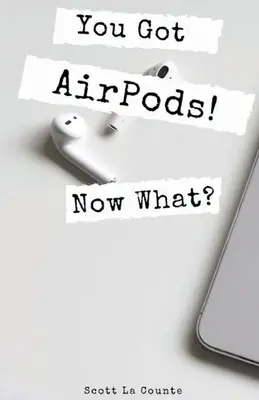 Masz słuchawki AirPods! Co teraz? Niezwykle prosty przewodnik po korzystaniu ze słuchawek AirPods i AirPods Pro - You Got AirPods! Now What?: A Ridiculously Simple Guide to Using AirPods and AirPods Pro