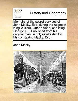 Wspomnienia o tajnych służbach Johna Macky'ego, Esq; Za panowania króla Wilhelma, królowej Anny i króla Jerzego I. ... Opublikowane z jego oryginalnego M - Memoirs of the Secret Services of John Macky, Esq; During the Reigns of King William, Queen Anne, and King George I. ... Published from His Original M