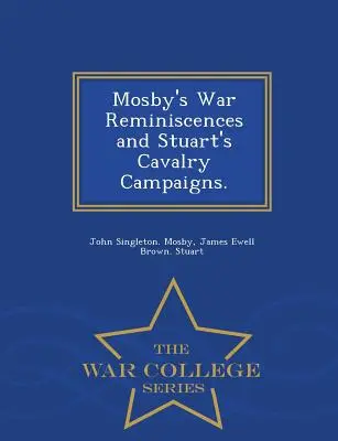 Wspomnienia wojenne Mosby'ego i kampanie kawalerii Stuarta. - War College Series - Mosby's War Reminiscences and Stuart's Cavalry Campaigns. - War College Series