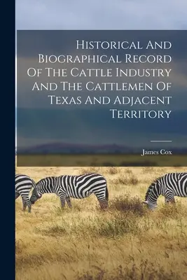Historyczny i biograficzny zapis przemysłu bydlęcego i hodowców bydła z Teksasu i przyległych terytoriów - Historical And Biographical Record Of The Cattle Industry And The Cattlemen Of Texas And Adjacent Territory