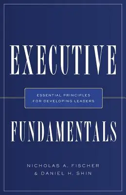 Executive Fundamentals: Niezbędne zasady rozwoju liderów - Executive Fundamentals: Essential Principles for Developing Leaders