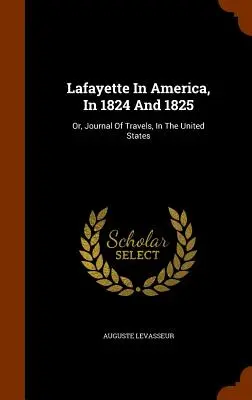 Lafayette w Ameryce w latach 1824 i 1825: Albo dziennik podróży po Stanach Zjednoczonych - Lafayette In America, In 1824 And 1825: Or, Journal Of Travels, In The United States