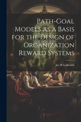 Modele celów jako podstawa projektowania systemów nagradzania w organizacji - Path-goal Models as a Basis for the Design of Organization Reward Systems