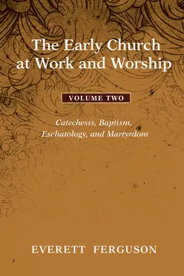 Wczesny Kościół w pracy i uwielbieniu - tom 2: Katecheza, chrzest, eschatologia i męczeństwo - The Early Church at Work and Worship - Volume 2: Catechesis, Baptism, Eschatology, and Martyrdom