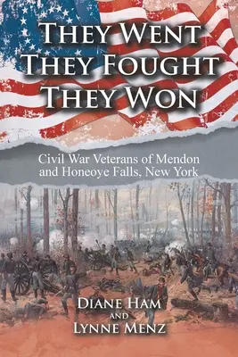 Poszli, walczyli, wygrali: weterani wojny secesyjnej w Mendon i Honeoye Falls w stanie Nowy Jork - They Went They Fought They Won: Civil War Veterans of Mendon and Honeoye Falls, New York