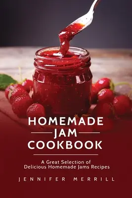 Książka kucharska z domowymi dżemami: Wielki wybór pysznych przepisów na domowe dżemy - Homemade Jam Cookbook: A Great Selection of Delicious Homemade Jams Recipes