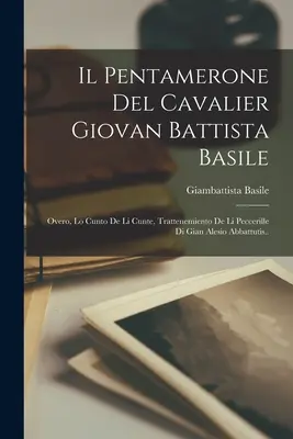 Il Pentamerone Del Cavalier Giovan Battista Basile: Overo, Lo Cunto De Li Cunte, Trattenemiento De Li Peccerille Di Gian Alesio Abbattutis.... - Il Pentamerone Del Cavalier Giovan Battista Basile: Overo, Lo Cunto De Li Cunte, Trattenemiento De Li Peccerille Di Gian Alesio Abbattutis..