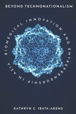 Poza technonacjonalizmem: Innowacje biomedyczne i przedsiębiorczość w Azji - Beyond Technonationalism: Biomedical Innovation and Entrepreneurship in Asia