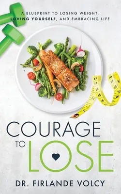 Courage to Lose: A Blueprint to Losing Weight, Loving Yourself, and Embracing Life