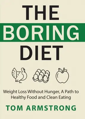 Nudna dieta: Utrata wagi bez głodu, droga do zdrowej żywności i czystego odżywiania - The Boring Diet: Weight Loss Without Hunger, A Path to Healthy Food and Clean Eating