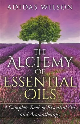 Alchemia olejków eterycznych - kompletna księga olejków eterycznych i aromaterapii - The Alchemy of Essential Oils - A Complete Book of Essential Oils and Aromatherapy