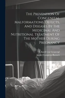 Zapobieganie wrodzonym wadom rozwojowym, wadom i chorobom poprzez leczenie i odżywianie matki w czasie ciąży - The Prevention Of Congenital Malformations, Defects, And Diseases By The Medicinal And Nutritional Treatment Of The Mother During Pregnancy