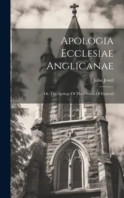 Apologia Ecclesiae Anglicanae: Lub, Apologia Kościoła Anglii - Apologia Ecclesiae Anglicanae: Or, The Apology Of The Church Of England