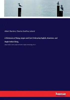 A Dictionary of Slang, Jargon and Cant Embracing English, American, and Anglo-Indian Slang,: pidgin English, tinker's jargon and other irregular phras