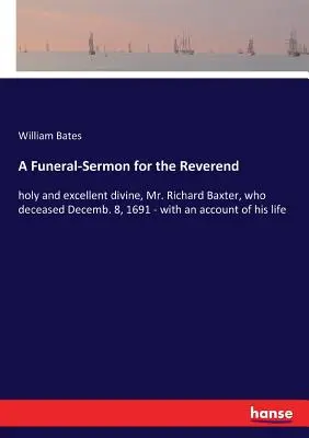 Kazanie pogrzebowe dla wielebnego: świętego i doskonałego bóstwa, pana Richarda Baxtera, który zmarł 8 grudnia 1691 r. - z opisem jego życia - A Funeral-Sermon for the Reverend: holy and excellent divine, Mr. Richard Baxter, who deceased Decemb. 8, 1691 - with an account of his life