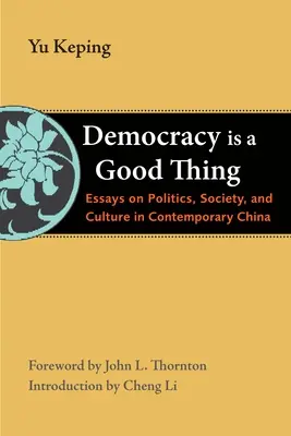 Demokracja to dobra rzecz: Eseje o polityce, społeczeństwie i kulturze we współczesnych Chinach - Democracy Is a Good Thing: Essays on Politics, Society, and Culture in Contemporary China