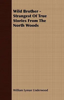 Dziki brat - najdziwniejsze prawdziwe historie z północnego lasu - Wild Brother - Strangest of True Stories from the North Woods