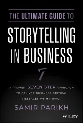 The Ultimate Guide to Storytelling in Business: Sprawdzone, siedmiostopniowe podejście do dostarczania krytycznych wiadomości biznesowych z efektem - The Ultimate Guide to Storytelling in Business: A Proven, Seven-Step Approach to Deliver Business-Critical Messages with Impact