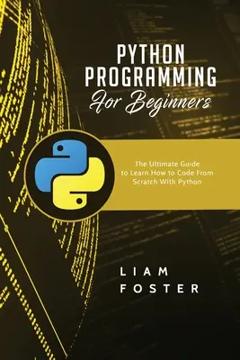 Programowanie w Pythonie dla początkujących: Kompletny przewodnik do nauki programowania w Pythonie od podstaw - Python Programming For Beginners: The Ultimate Guide to Learn How to Code From Scratch With Python