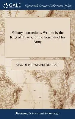 Instrukcje wojskowe napisane przez króla Prus dla generałów jego armii: ... wraz z krótkimi instrukcjami dotyczącymi użycia jego lekkich oddziałów - Military Instructions, Written by the King of Prussia, for the Generals of his Army: ... Together With Short Instructions for the use of his Light Tro