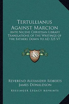 Tertulian Przeciw Marcjonowi: Ante Nicene Christian Library: Tłumaczenia pism Ojców Kościoła do 325 r. n.e. V7 - Tertullianus Against Marcion: Ante Nicene Christian Library Translations of the Writings of the Fathers Down to AD 325 V7