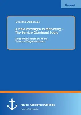 Nowy paradygmat w marketingu - logika dominacji usług: Reakcje środowiska akademickiego na teorię Vargo i Luscha - A New Paradigm in Marketing - The Service Dominant Logic: Academia's Reactions to the Theory of Vargo and Lusch