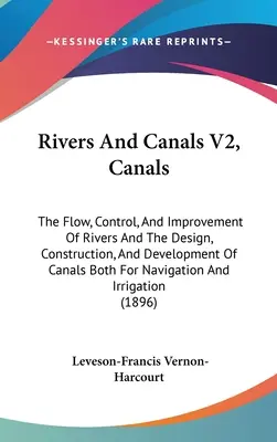 Rivers And Canals V2, Canals: Przepływ, kontrola i ulepszanie rzek oraz projektowanie, budowa i rozwój kanałów zarówno dla żeglugi - Rivers And Canals V2, Canals: The Flow, Control, And Improvement Of Rivers And The Design, Construction, And Development Of Canals Both For Navigati