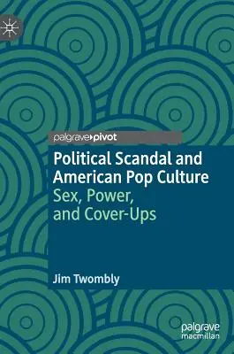 Skandal polityczny i amerykańska popkultura: Seks, władza i przykrywki - Political Scandal and American Pop Culture: Sex, Power, and Cover-Ups