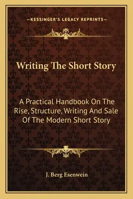 Writing The Short Story: Praktyczny podręcznik na temat powstania, struktury, pisania i sprzedaży współczesnego opowiadania - Writing The Short Story: A Practical Handbook On The Rise, Structure, Writing And Sale Of The Modern Short Story