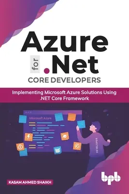 Azure dla programistów .Net Core: Wdrażanie rozwiązań Microsoft Azure przy użyciu .Net Core Framework (edycja angielska) - Azure for .Net Core Developers: Implementing Microsoft Azure Solutions Using .Net Core Framework (English Edition)