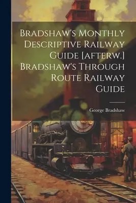 Bradshaw's Monthly Descriptive Railway Guide [późniejszy] Bradshaw's Through Route Railway Guide - Bradshaw's Monthly Descriptive Railway Guide [afterw.] Bradshaw's Through Route Railway Guide