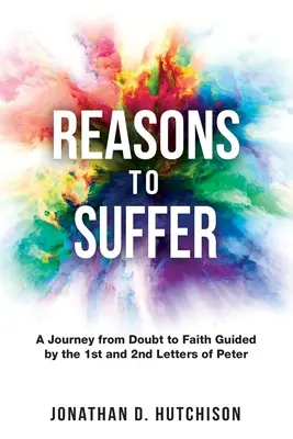 Powody do cierpienia: Podróż od zwątpienia do wiary prowadzona przez 1 i 2 List Piotra - Reasons to Suffer: A Journey from Doubt to Faith Guided by the 1st and 2nd Letters of Peter