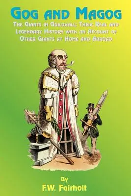 Gog i Magog: Giganci w Guildhall; ich prawdziwa i legendarna historia z opisem innych gigantów w kraju i za granicą - Gog and Magog: The Giants in Guildhall; Their Real and Legendary History with an Account of Other Giants at Home and Abroad