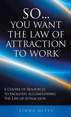 Więc... chcesz, aby Prawo Przyciągania działało: Kurs zasobów ułatwiających realizację prawa przyciągania - So...You Want the Law of Attraction to Work: A Course of Resources to Facilitate Accomplishing the Law of Attraction