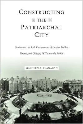 Konstruowanie patriarchalnego miasta: Gender and the Built Environments of London, Dublin, Toronto, and Chicago, 1870s into the 1940s. - Constructing the Patriarchal City: Gender and the Built Environments of London, Dublin, Toronto, and Chicago, 1870s into the 1940s