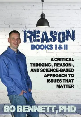 Reason: Books I & II: A Critical Thinking-, Reason-, and Science-based Approach to Issues That Matter