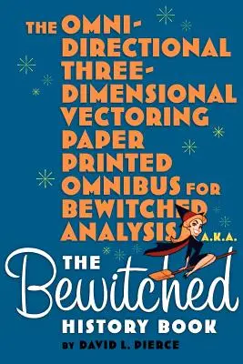 Omni-Directional Three-Dimensional Vectoring Paper Printed Omnibus for Bewitched Analysis a.k.a. The Bewitched History Book - The Omni-Directional Three-Dimensional Vectoring Paper Printed Omnibus for Bewitched Analysis a.k.a. The Bewitched History Book