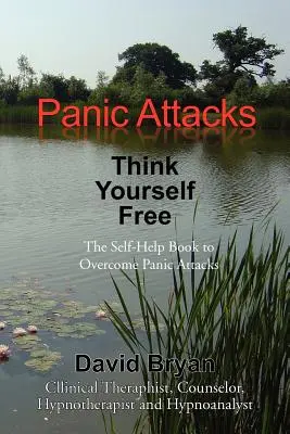 Ataki paniki: pomyśl, że jesteś wolny: książka samopomocy, aby przezwyciężyć ataki paniki - Panic Attacks Think Yourself Free: The Self-Help Book to Overcome Panic Attacks