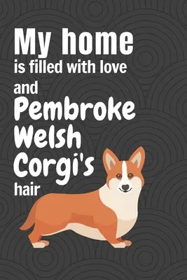 Mój dom jest wypełniony miłością i sierścią Pembroke Welsh Corgi: Dla fanów psów rasy Pembroke Welsh Corgi - My home is filled with love and Pembroke Welsh Corgi's hair: For Pembroke Welsh Corgi Dog Fans