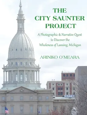 Projekt City Saunter: Fotograficzna i narracyjna wyprawa w celu odkrycia całości Lansing w stanie Michigan - The City Saunter Project: The Photographic & Narrative Quest to Discover the Wholeness of Lansing, Michigan