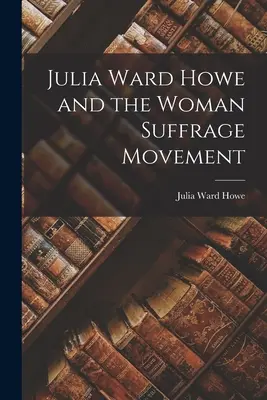 Julia Ward Howe i ruch na rzecz praw wyborczych kobiet - Julia Ward Howe and the Woman Suffrage Movement