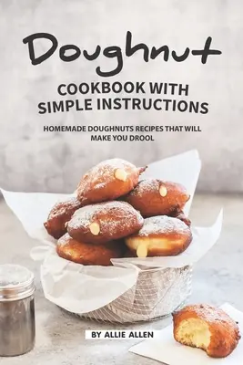 Książka kucharska na pączki z prostymi instrukcjami: Przepisy na domowe pączki, które sprawią, że będziesz się ślinić - Doughnut Cookbook with Simple Instructions: Homemade Doughnuts Recipes That Will Make You Drool