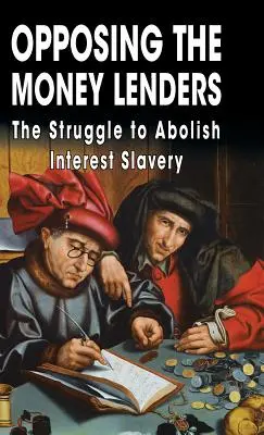 Opposing The Money Lenders: Walka o zniesienie niewolnictwa odsetkowego - Opposing The Money Lenders: The Struggle to Abolish Interest Slavery