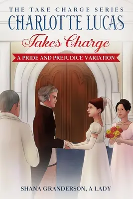 Charlotte Lucas Takes Charge - Księga 1 serii Take Charge: Wariacja na temat Dumy i uprzedzenia - Charlotte Lucas Takes Charge - Book 1 of the Take Charge series: A Pride and Prejudice Variation